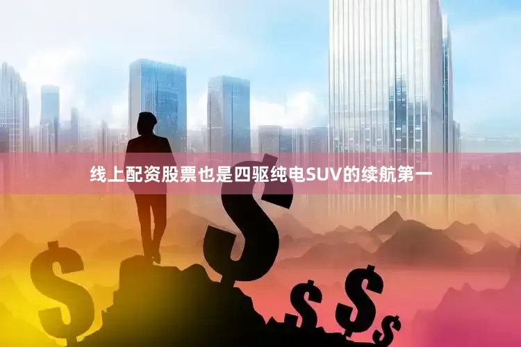 线上配资股票也是四驱纯电SUV的续航第一