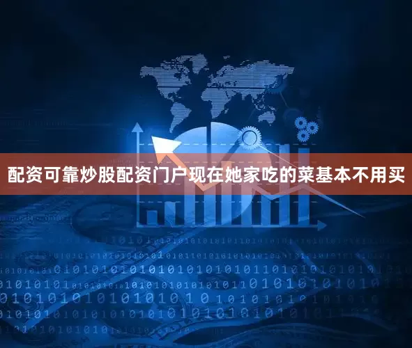 配资可靠炒股配资门户现在她家吃的菜基本不用买