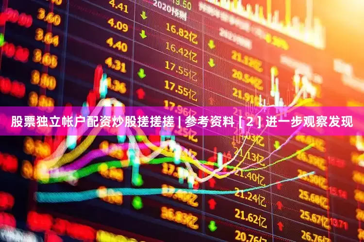 股票独立帐户配资炒股搓搓搓 | 参考资料 [ 2 ] 进一步观察发现