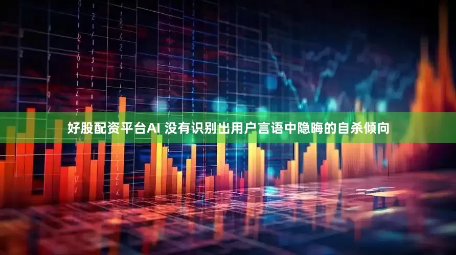 好股配资平台AI 没有识别出用户言语中隐晦的自杀倾向