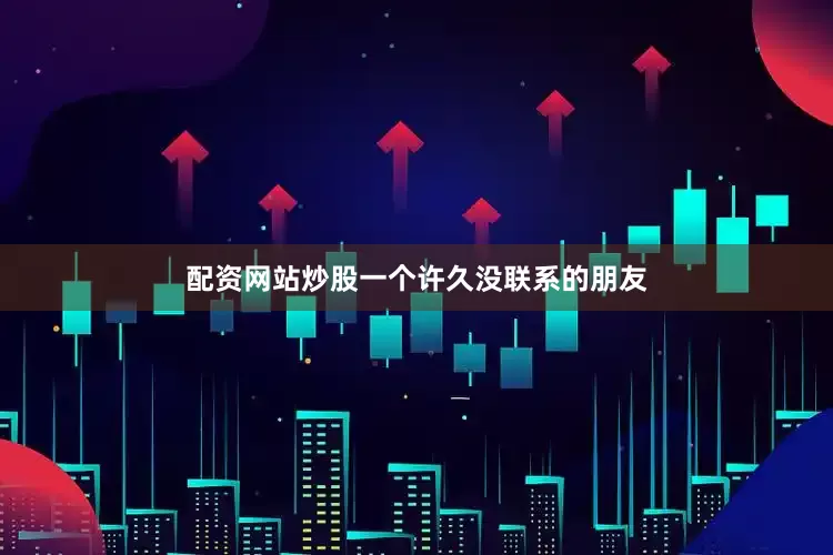 配资网站炒股一个许久没联系的朋友