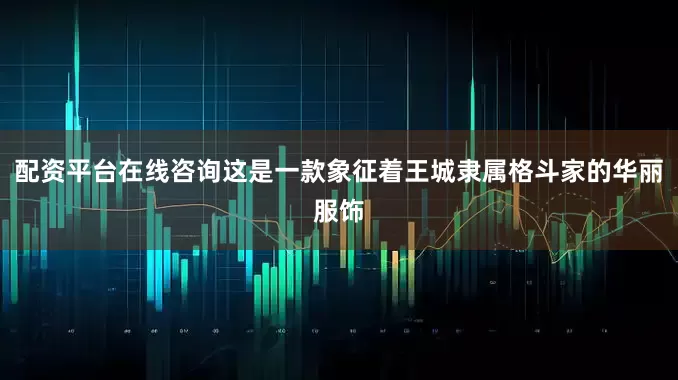 配资平台在线咨询这是一款象征着王城隶属格斗家的华丽服饰