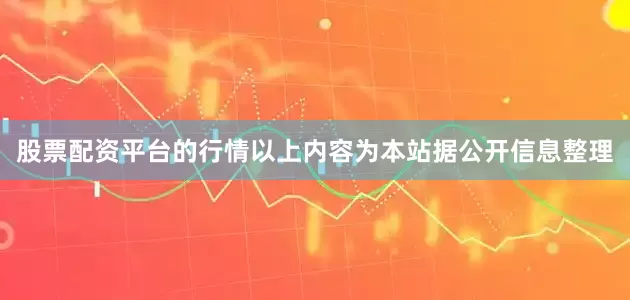 股票配资平台的行情以上内容为本站据公开信息整理