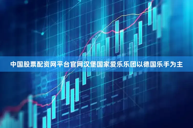 中国股票配资网平台官网汉堡国家爱乐乐团以德国乐手为主