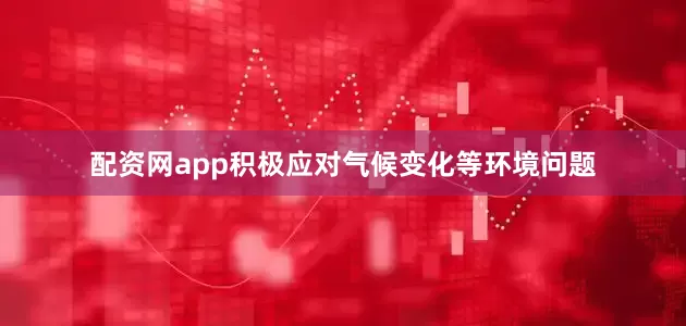 配资网app积极应对气候变化等环境问题