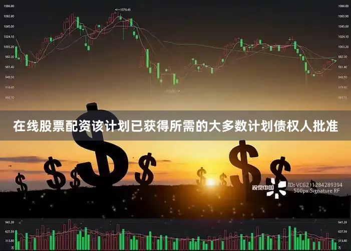 在线股票配资该计划已获得所需的大多数计划债权人批准