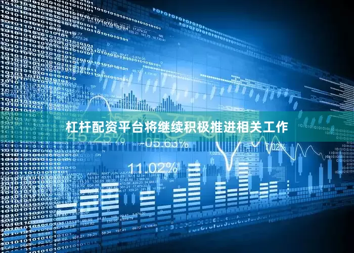 杠杆配资平台将继续积极推进相关工作