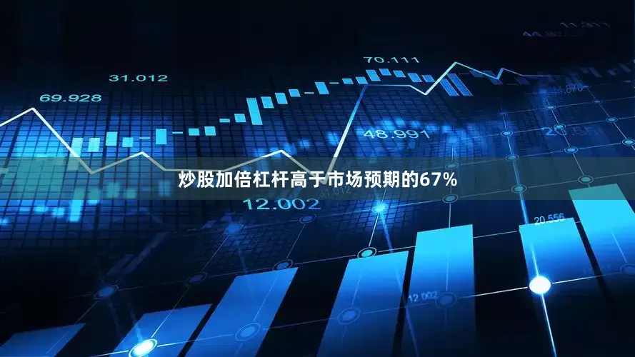 炒股加倍杠杆高于市场预期的67%
