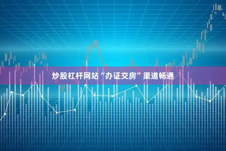 炒股杠杆网站“办证交房”渠道畅通