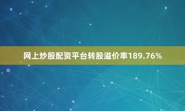 网上炒股配资平台转股溢价率189.76%