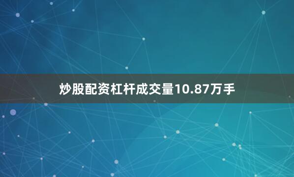 炒股配资杠杆成交量10.87万手