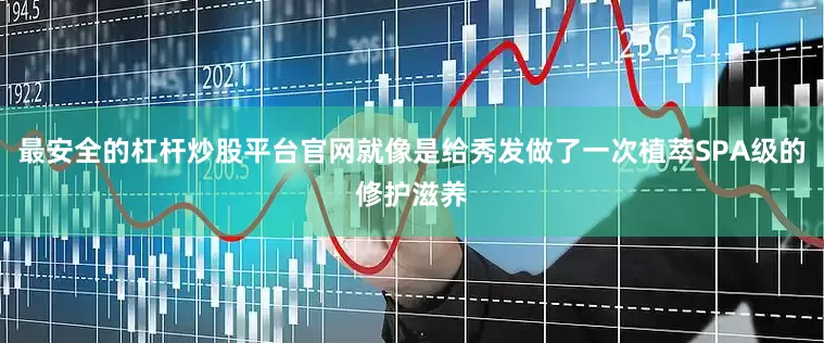 最安全的杠杆炒股平台官网就像是给秀发做了一次植萃SPA级的修护滋养