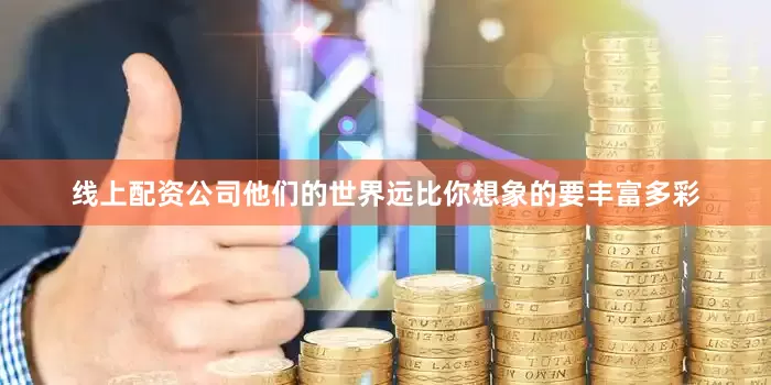 线上配资公司他们的世界远比你想象的要丰富多彩