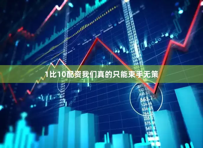 1比10配资我们真的只能束手无策