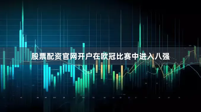 股票配资官网开户在欧冠比赛中进入八强