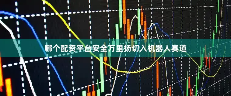 哪个配资平台安全万里扬切入机器人赛道