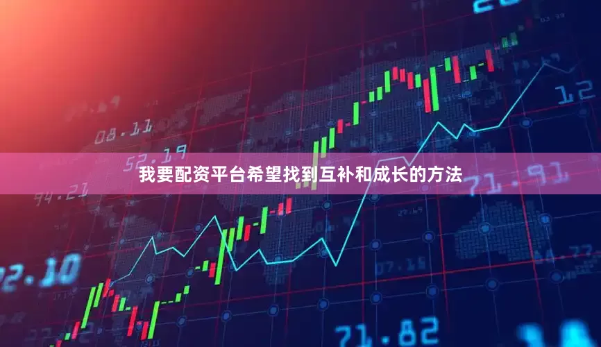 我要配资平台希望找到互补和成长的方法