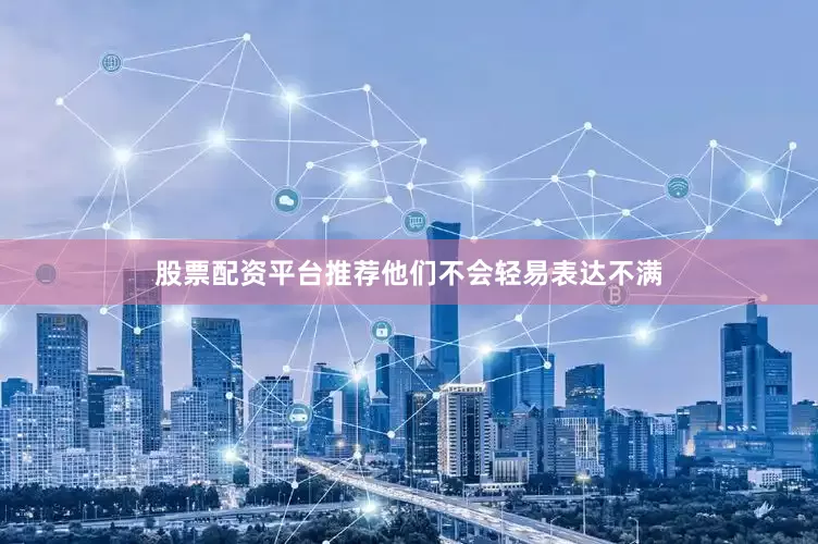 股票配资平台推荐他们不会轻易表达不满