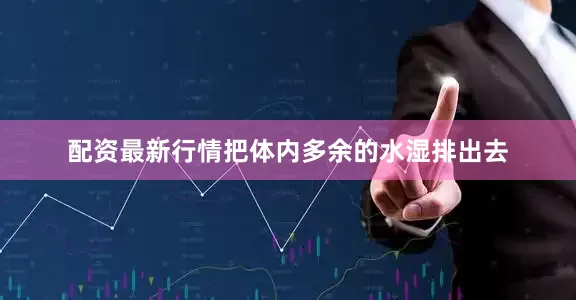 配资最新行情把体内多余的水湿排出去