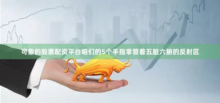 可靠的股票配资平台咱们的5个手指掌管着五脏六腑的反射区