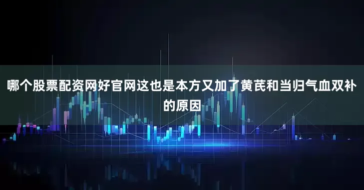 哪个股票配资网好官网这也是本方又加了黄芪和当归气血双补的原因