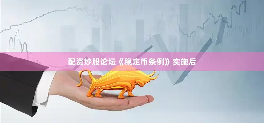 配资炒股论坛《稳定币条例》实施后
