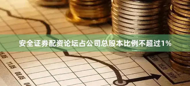 安全证券配资论坛占公司总股本比例不超过1%