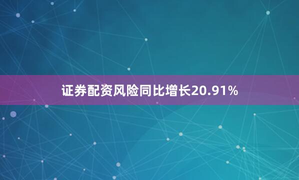 证券配资风险同比增长20.91%
