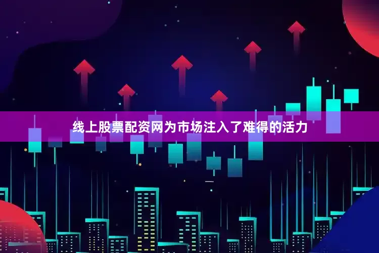线上股票配资网为市场注入了难得的活力