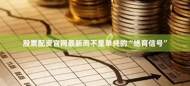 股票配资官网最新而不是单纯的“绝育信号”