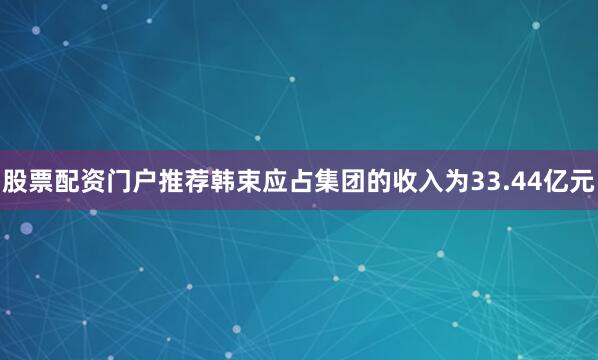 股票配资门户推荐韩束应占集团的收入为33.44亿元