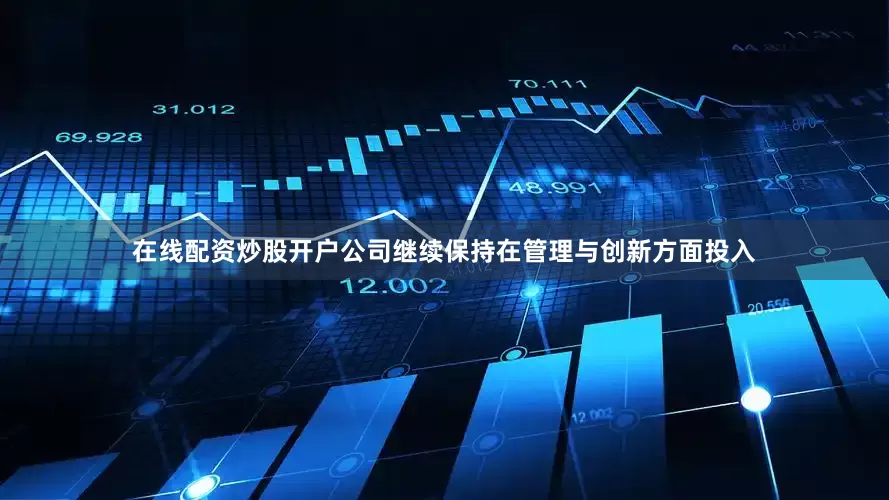 在线配资炒股开户公司继续保持在管理与创新方面投入