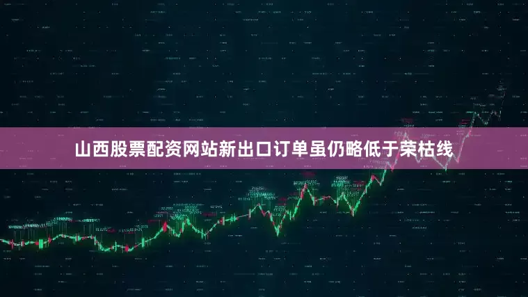 山西股票配资网站新出口订单虽仍略低于荣枯线