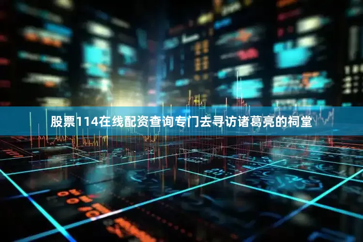 股票114在线配资查询专门去寻访诸葛亮的祠堂