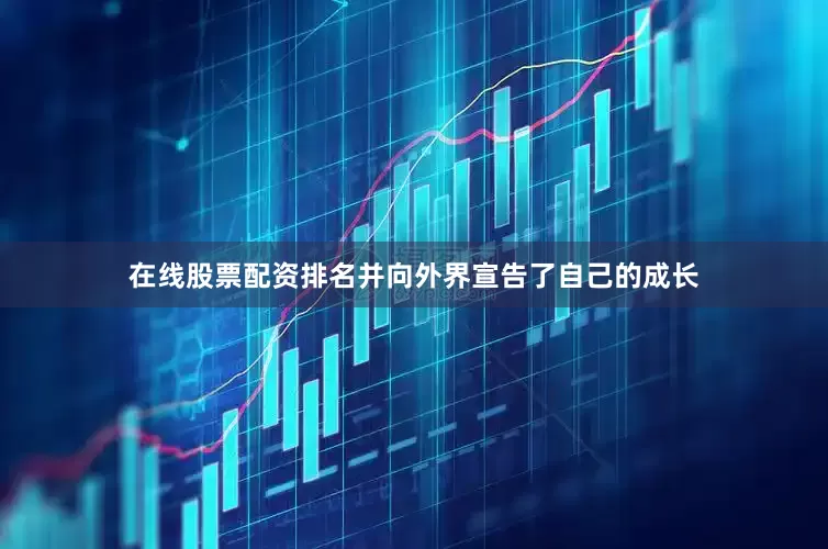 在线股票配资排名并向外界宣告了自己的成长