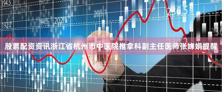 股票配资资讯浙江省杭州市中医院推拿科副主任医师张婵娟提醒