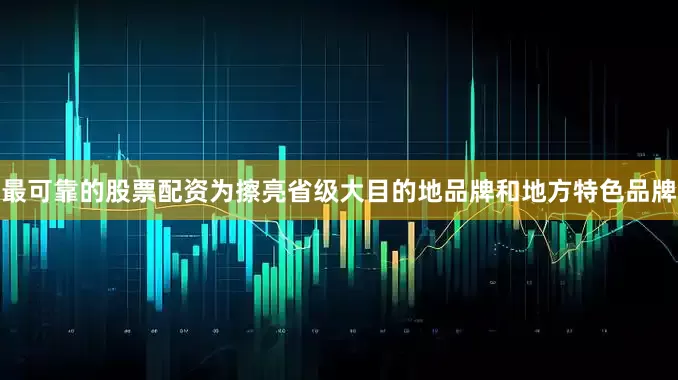 最可靠的股票配资为擦亮省级大目的地品牌和地方特色品牌