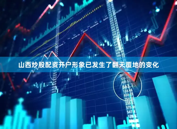 山西炒股配资开户形象已发生了翻天覆地的变化