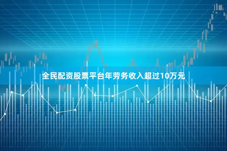 全民配资股票平台年劳务收入超过10万元