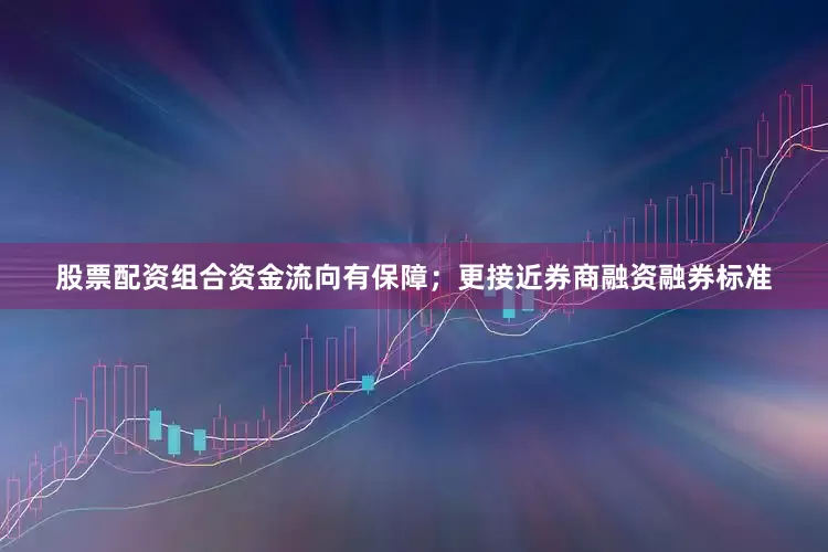 股票配资组合资金流向有保障；更接近券商融资融券标准