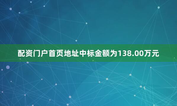 配资门户首页地址中标金额为138.00万元