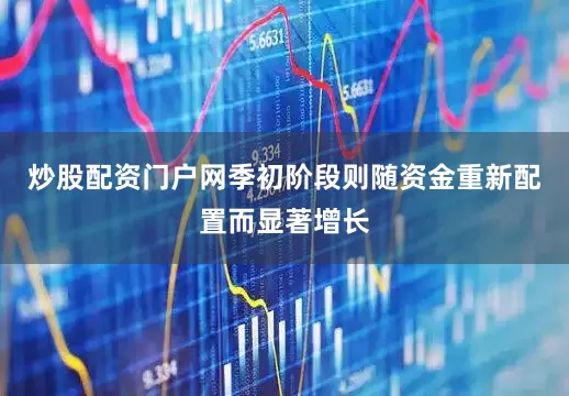 炒股配资门户网季初阶段则随资金重新配置而显著增长